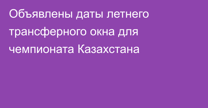 Объявлены даты летнего трансферного окна для чемпионата Казахстана