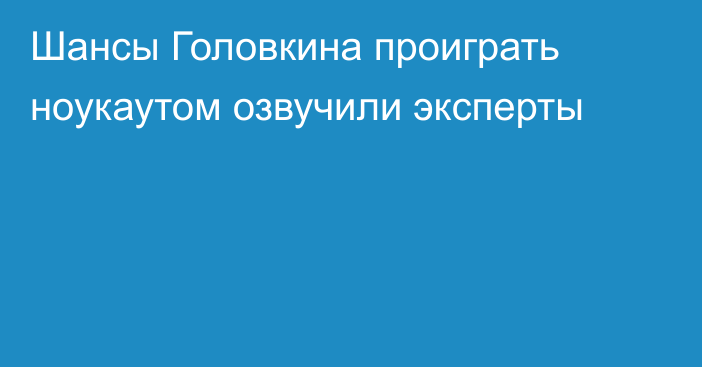 Шансы Головкина проиграть ноукаутом озвучили эксперты