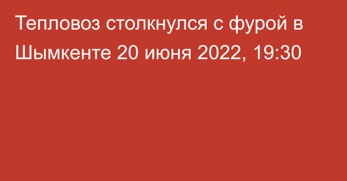 Тепловоз столкнулся с фурой в Шымкенте
                20 июня 2022, 19:30