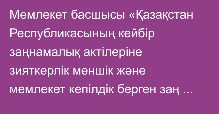 Мемлекет басшысы «Қазақстан Республикасының кейбір заңнамалық актілеріне зияткерлік меншік және мемлекет кепілдік берген заң көмегін көрсету салаларындағы заңнаманы жетілдіру мәселелері бойынша өзгерістер мен толықтырулар енгізу туралы» Қазақстан Республикасының Заңына қол қойды