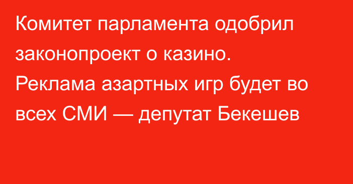 Комитет парламента одобрил законопроект о казино. Реклама азартных игр будет во всех СМИ — депутат Бекешев