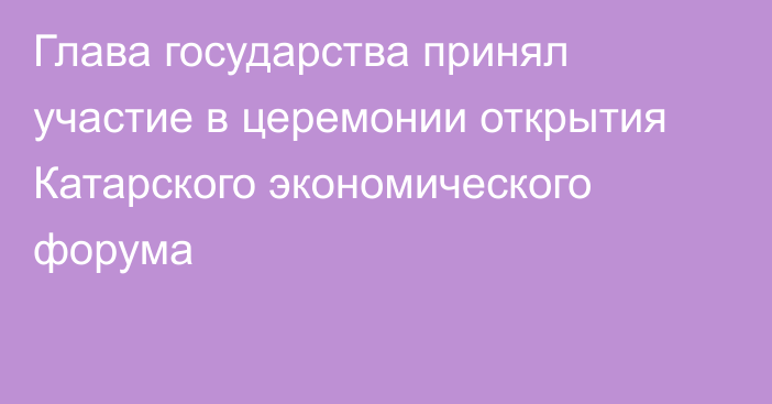 Глава государства принял участие в церемонии открытия Катарского экономического форума