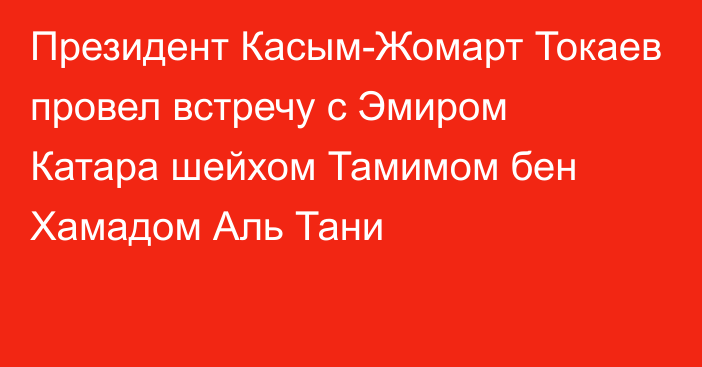 Президент Касым-Жомарт Токаев провел встречу с Эмиром Катара шейхом Тамимом бен Хамадом Аль Тани