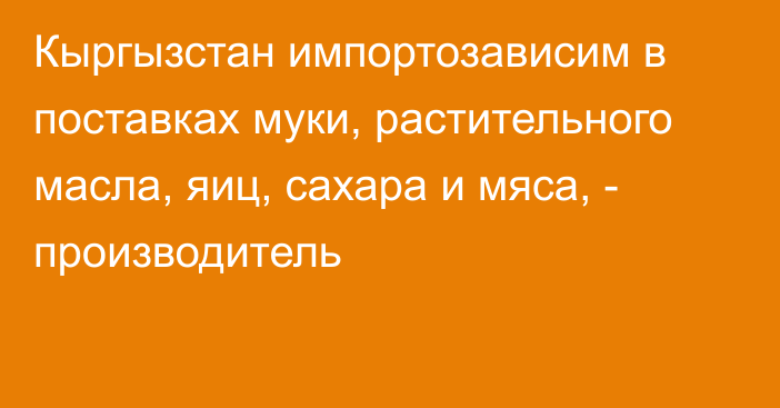 Кыргызстан импортозависим в поставках муки, растительного масла, яиц, сахара и мяса, - производитель