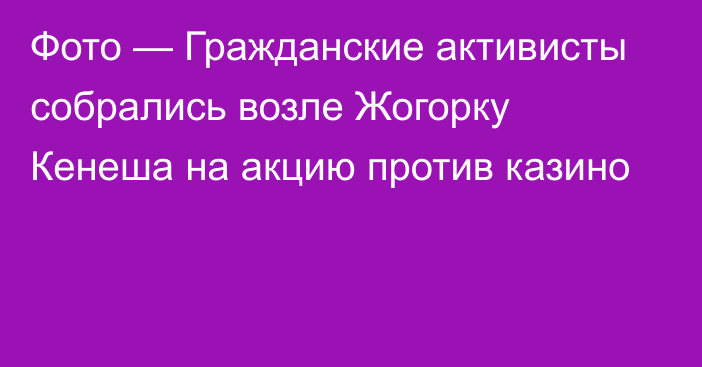 Фото — Гражданские активисты собрались возле Жогорку Кенеша на акцию против казино