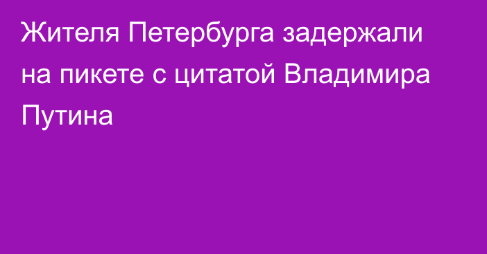 Жителя Петербурга задержали на пикете с цитатой Владимира Путина