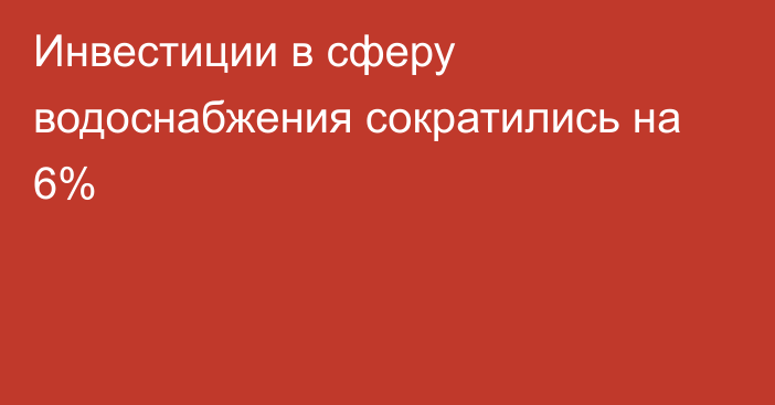 Инвестиции в сферу водоснабжения сократились на 6%