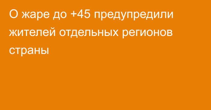 О жаре до +45 предупредили жителей отдельных регионов страны