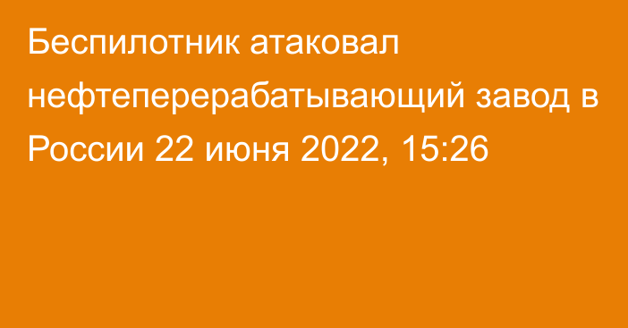 Беспилотник атаковал нефтеперерабатывающий завод в России
                22 июня 2022, 15:26