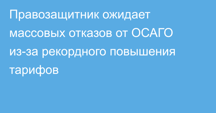 Правозащитник ожидает массовых отказов от ОСАГО из-за рекордного повышения тарифов