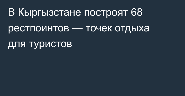 В Кыргызстане построят 68 рестпоинтов — точек отдыха для туристов