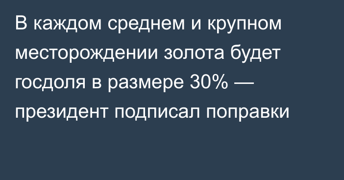 В каждом среднем и крупном месторождении золота будет госдоля в размере 30% — президент подписал поправки