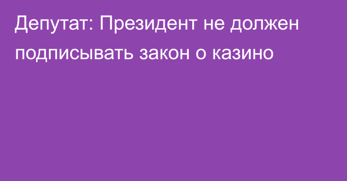 Депутат: Президент не должен подписывать закон о казино