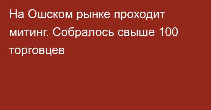 На Ошском рынке проходит митинг. Собралось свыше 100 торговцев