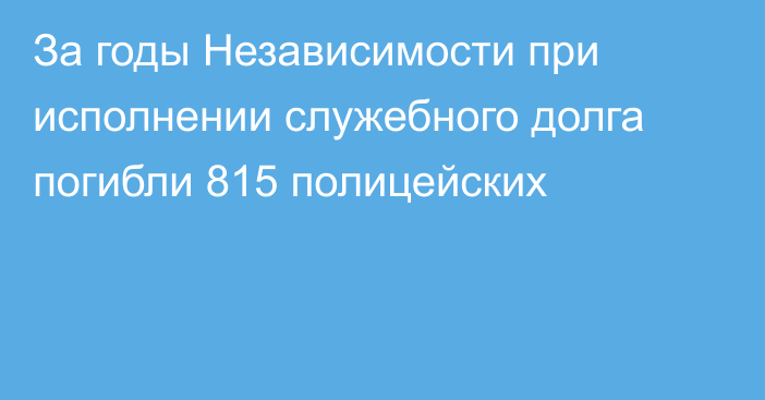 За годы Независимости при исполнении служебного долга погибли 815 полицейских