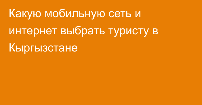 Какую мобильную сеть и интернет выбрать туристу в Кыргызстане