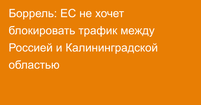 Боррель: ЕС не хочет блокировать трафик между Россией и Калининградской областью