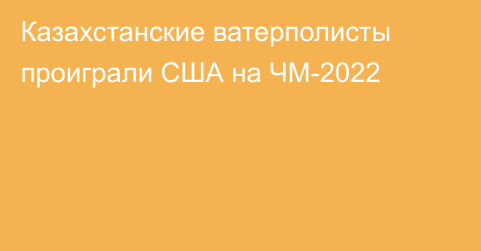 Казахстанские ватерполисты проиграли США на ЧМ-2022