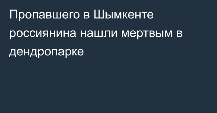 Пропавшего в Шымкенте россиянина нашли мертвым в дендропарке