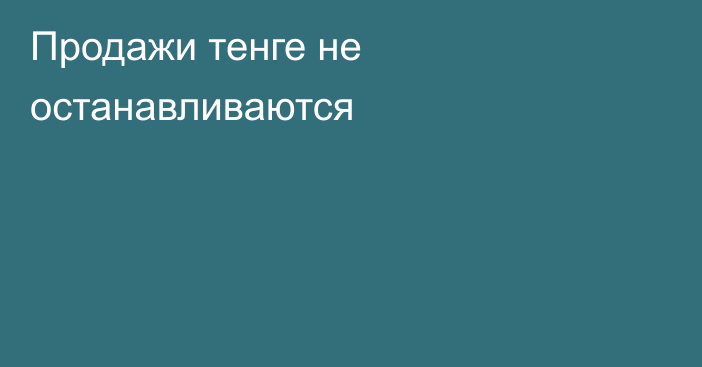 Продажи тенге не останавливаются