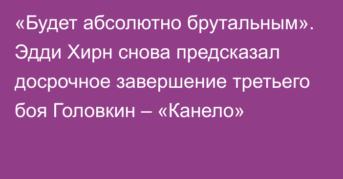 «Будет абсолютно брутальным». Эдди Хирн снова предсказал досрочное завершение третьего боя Головкин – «Канело»