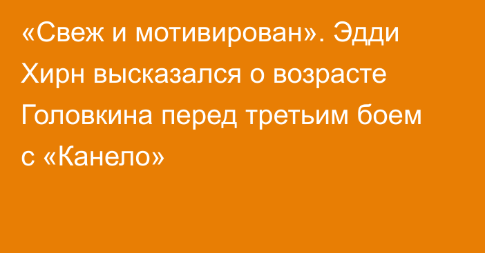 «Свеж и мотивирован». Эдди Хирн высказался о возрасте Головкина перед третьим боем с «Канело»