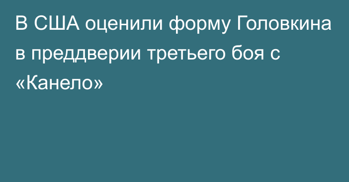 В США оценили форму Головкина в преддверии третьего боя с «Канело»