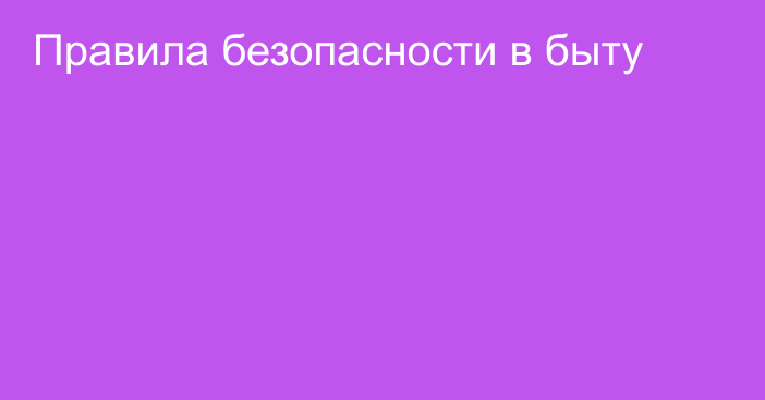 Правила безопасности в быту