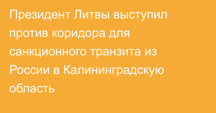 Президент Литвы выступил против коридора для санкционного транзита из России в Калининградскую область