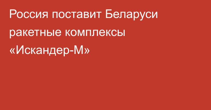 Россия поставит Беларуси ракетные комплексы «Искандер-М»