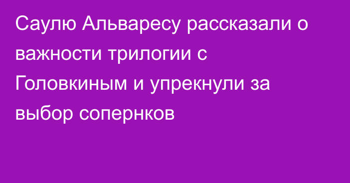 Саулю Альваресу рассказали о важности трилогии с Головкиным и упрекнули за выбор сопернков