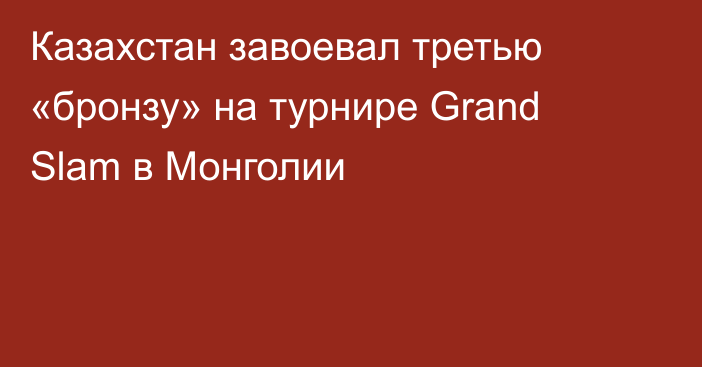 Казахстан завоевал третью «бронзу» на турнире Grand Slam в Монголии