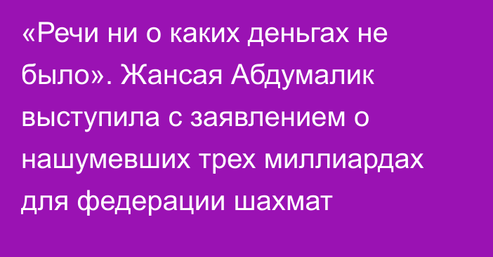 «Речи ни о каких деньгах не было». Жансая Абдумалик выступила с заявлением о нашумевших трех миллиардах для федерации шахмат