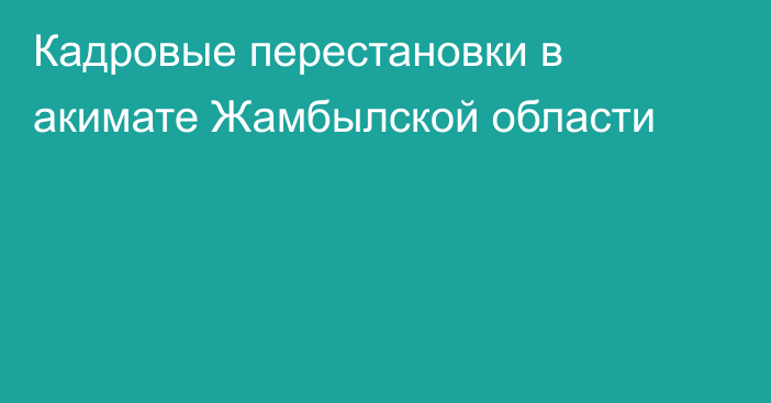 Кадровые перестановки в акимате Жамбылской области