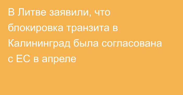 В Литве заявили, что блокировка транзита в Калининград была согласована с ЕС в апреле