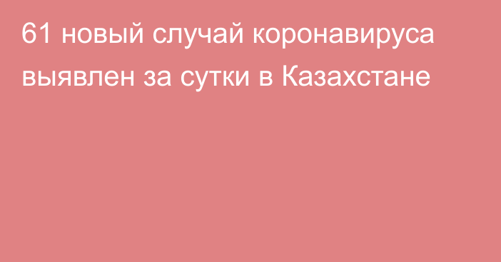 61 новый случай коронавируса выявлен за сутки в Казахстане