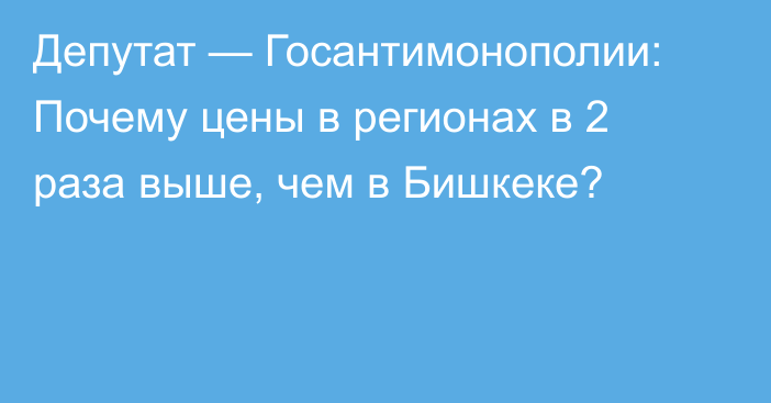 Депутат — Госантимонополии: Почему цены в регионах в 2 раза выше, чем в Бишкеке?