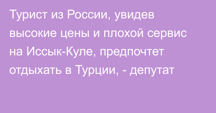 Турист из России, увидев высокие цены и плохой сервис на Иссык-Куле, предпочтет отдыхать в Турции, - депутат