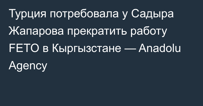 Турция потребовала у Садыра Жапарова прекратить работу FETO в Кыргызстане — Anadolu Agency