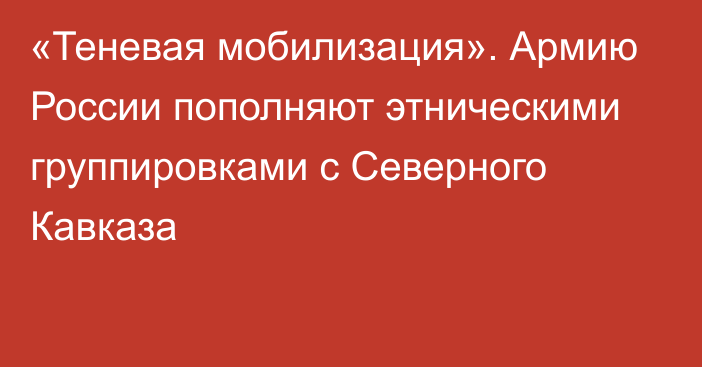 «Теневая мобилизация». Армию России пополняют этническими группировками с Северного Кавказа