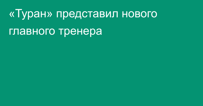 «Туран» представил нового главного тренера