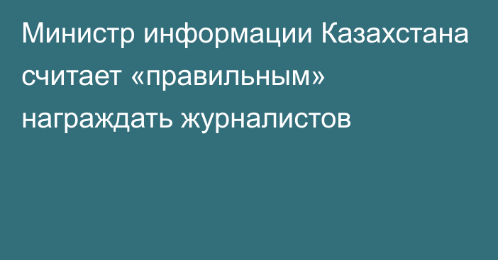 Министр информации Казахстана считает «правильным» награждать журналистов