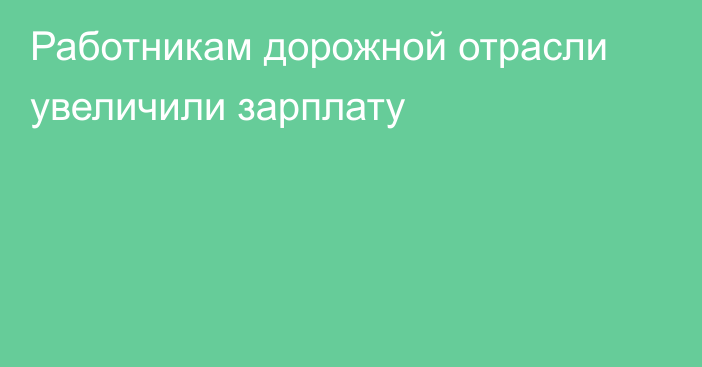 Работникам дорожной отрасли увеличили зарплату