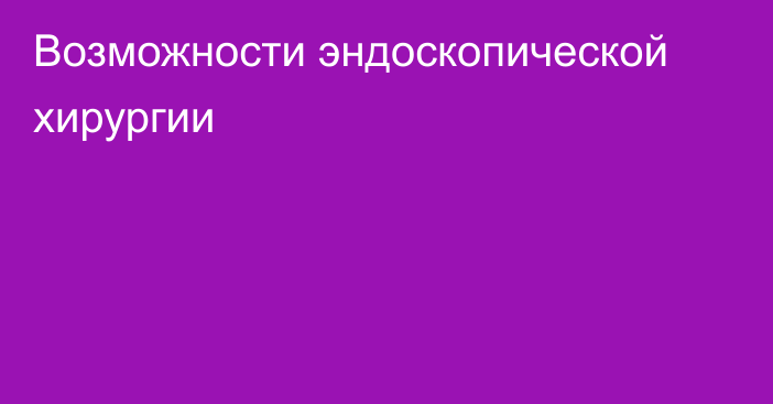 Возможности эндоскопической хирургии