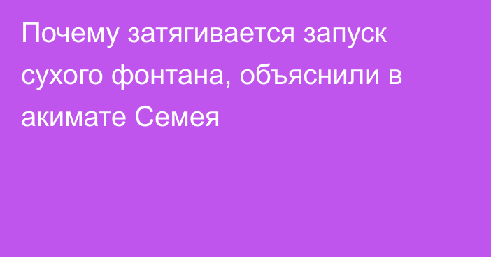 Почему затягивается запуск сухого фонтана, объяснили в акимате Семея