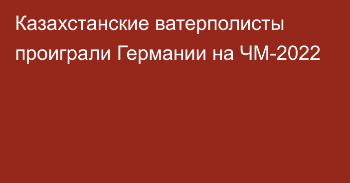 Казахстанские ватерполисты проиграли Германии на ЧМ-2022