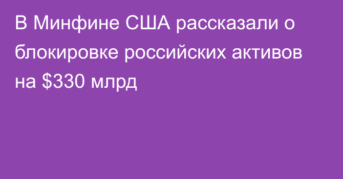 В Минфине США рассказали о блокировке российских активов на $330 млрд