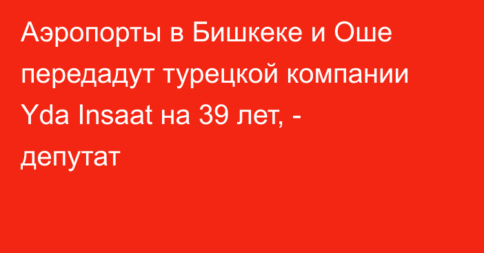 Аэропорты в Бишкеке и Оше передадут турецкой компании Yda Insaat на 39 лет, - депутат