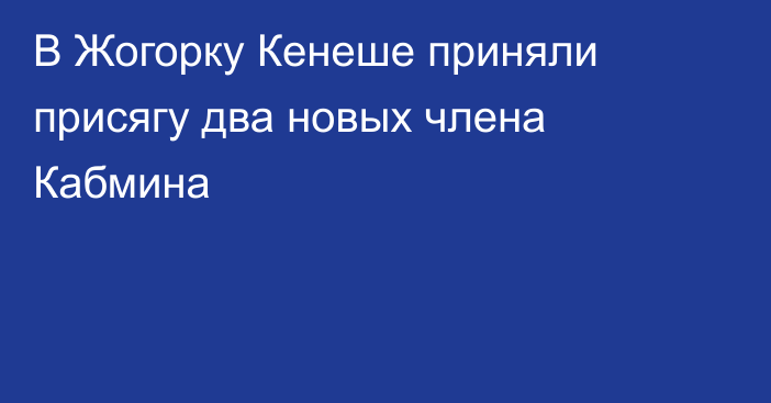 В Жогорку Кенеше приняли присягу два новых члена Кабмина