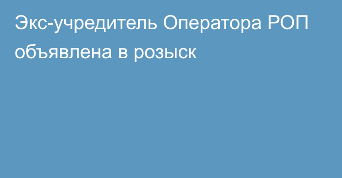 Экс-учредитель Оператора РОП объявлена в розыск